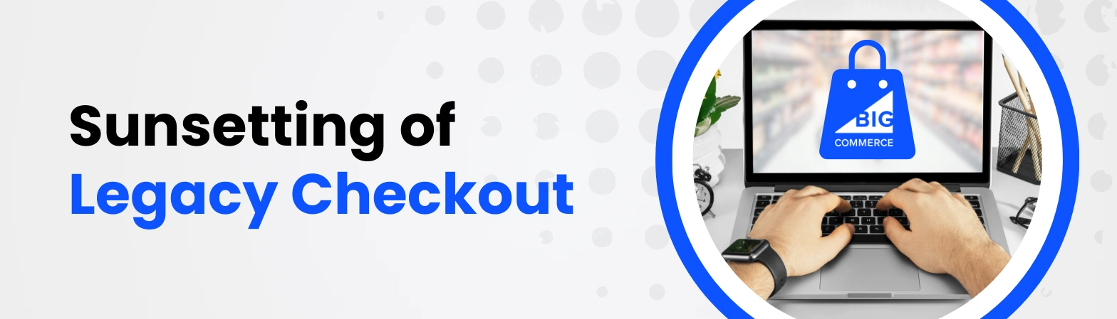 BigCommerce Legacy Checkout Sunset